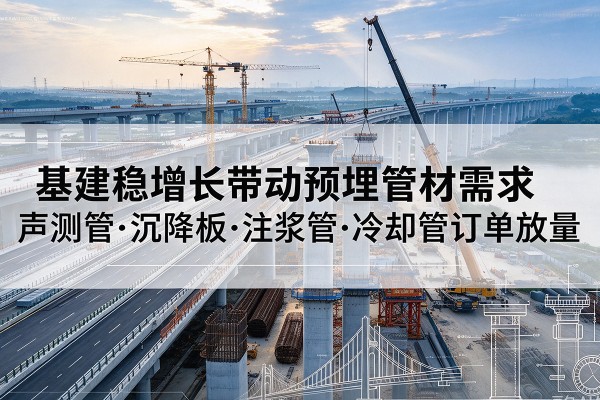 霍城基建稳增长带动预埋监测管材需求，声测管、沉降板、注浆管订单持续放量