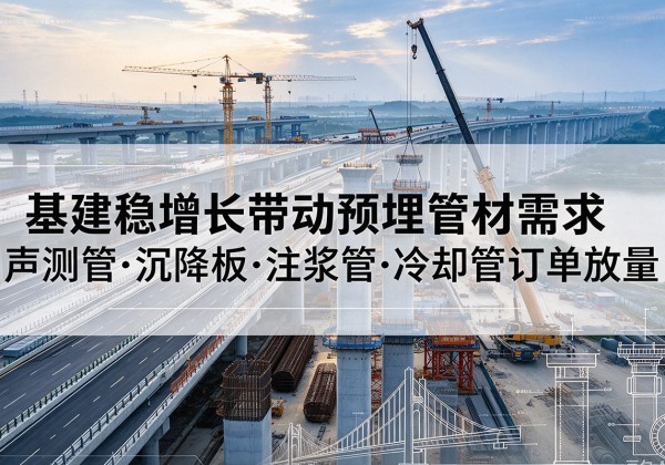 霍城基建稳增长带动预埋监测管材需求，声测管、沉降板、注浆管订单持续放量